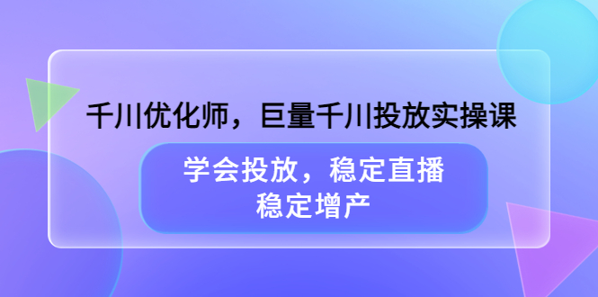 千川优化师，巨量千川投放实操课，学会投放，稳定直播，稳定增产-布丁源码-专业的网站源码代码分享平台!