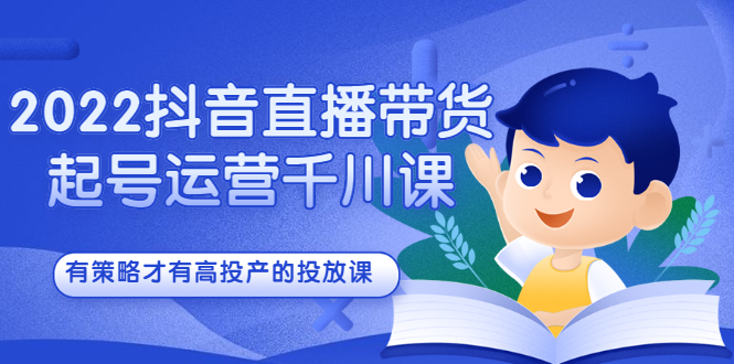 2022抖音直播带货起号运营千川课，有策略才有高投产的投放课-布丁源码-专业的网站源码代码分享平台!