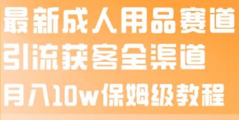 最新成人用品赛道引流获客全渠道，月入10w保姆级教程-布丁源码-专业的网站源码代码分享平台!