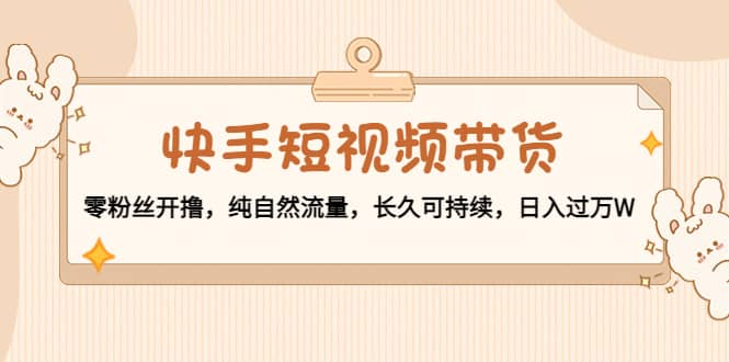 快手短视频带货：零粉丝开撸，纯自然流量，长久可持续-布丁源码-专业的网站源码代码分享平台!
