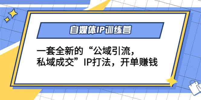 自媒体IP训练营(12+13期)一套全新的“公域引流，私域成交”IP打法-布丁源码-专业的网站源码代码分享平台!
