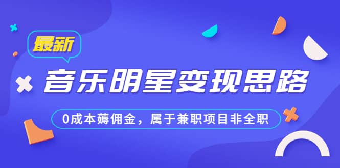 某公众号付费文章《音乐明星变现思路，0成本薅佣金，属于兼职项目非全职》-布丁源码-专业的网站源码代码分享平台!