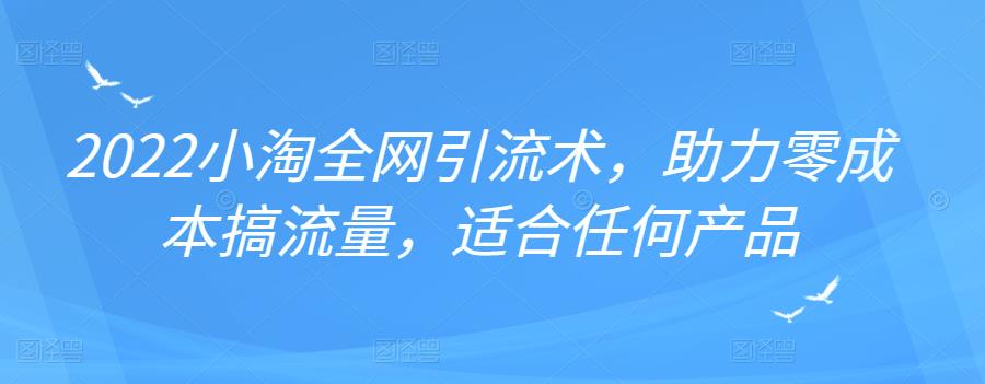 2022年小淘全网引流术，助力零成本搞流量，适合任何产品-布丁源码-专业的网站源码代码分享平台!