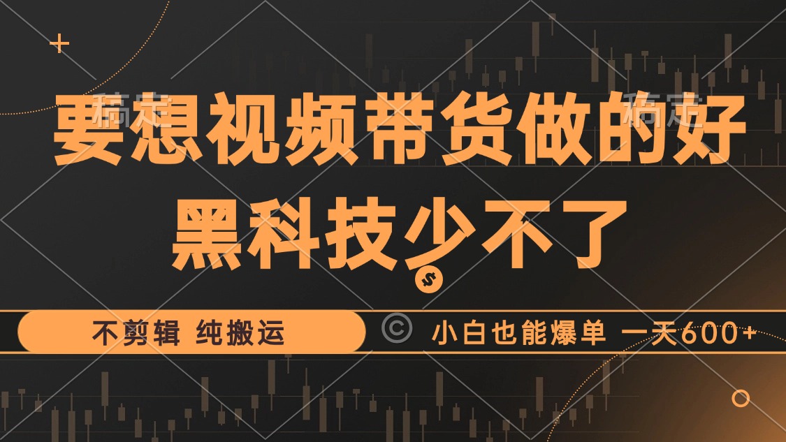 抖音视频带货最暴力玩法，利用黑科技纯搬运，一刀不剪，小白也能爆单，一天600+-布丁源码-专业的网站源码代码分享平台!