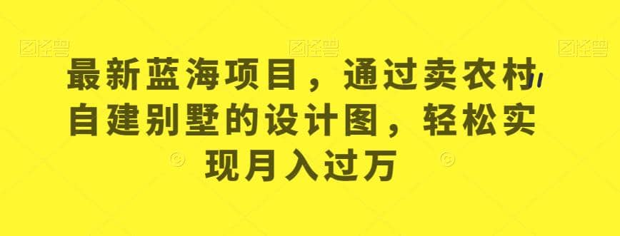 最新蓝海项目，通过卖农村自建别墅的设计图，轻松实现月入过万【揭秘】-布丁源码-专业的网站源码代码分享平台!
