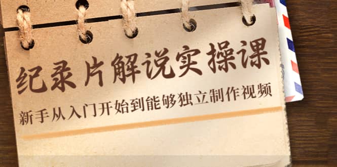 纪录片解说实操课，新手从入门开始到能够独立制作视频（22节课）-布丁源码-专业的网站源码代码分享平台!