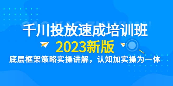 千川投放速成培训班【2023新版】底层框架策略实操讲解，认知加实操为一体-布丁源码-专业的网站源码代码分享平台!