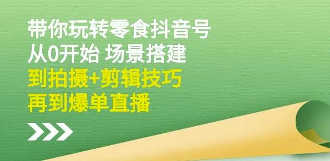 隋校长带你玩转抖音零食号：从0开始场景搭建，到拍摄+剪辑技巧，再到爆单直播-布丁源码-专业的网站源码代码分享平台!