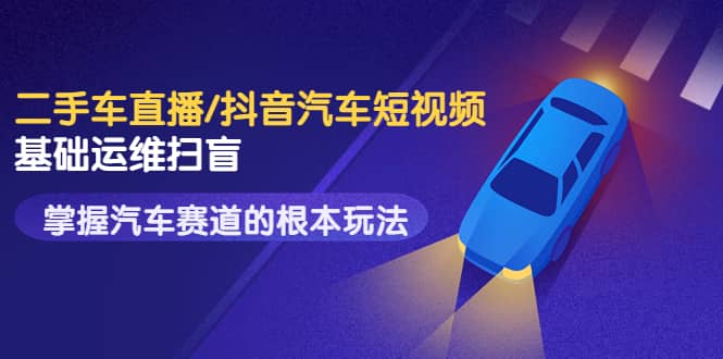 二手车直播/抖音汽车短视频基础运维扫盲，掌握汽车赛道的根本玩法-布丁源码-专业的网站源码代码分享平台!