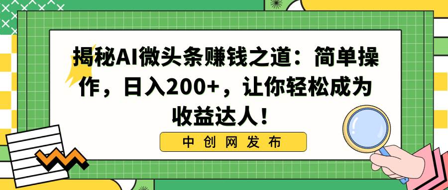 揭秘AI微头条赚钱之道：简单操作，日入200+，让你轻松成为收益达人！-布丁源码-专业的网站源码代码分享平台!