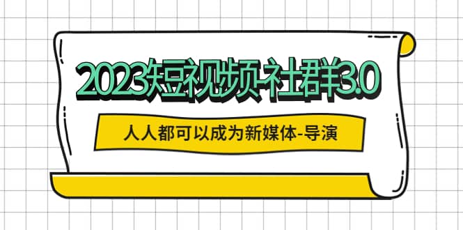 2023短视频-社群3.0，人人都可以成为新媒体-导演 (包含内部社群直播课全套)-布丁源码-专业的网站源码代码分享平台!