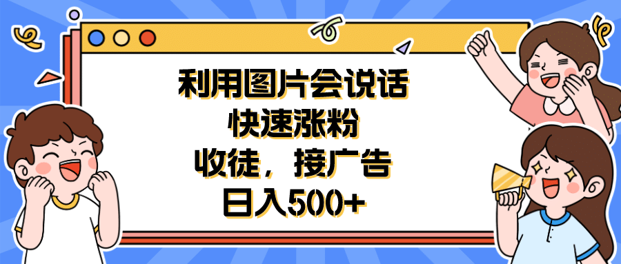 利用会说话的图片快速涨粉，收徒，接广告日入500+-布丁源码-专业的网站源码代码分享平台!
