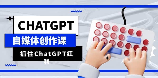 ChatGPT自媒体创作课，抓住ChatGPT红利，助你创作效率提升10倍-布丁源码-专业的网站源码代码分享平台!