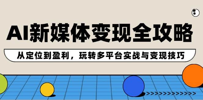 AI新媒体变现全攻略：从定位到盈利，玩转多平台实战与变现技巧-布丁源码-专业的网站源码代码分享平台!