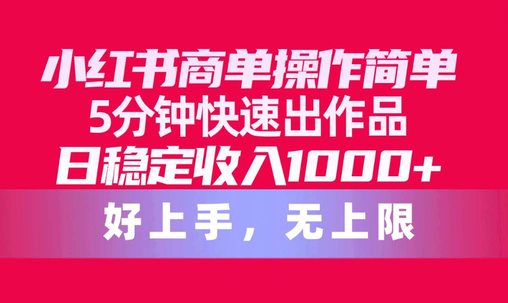 小红书商单操作简单，5分钟快速出作品，日稳定收入1000+，无上限-布丁源码-专业的网站源码代码分享平台!