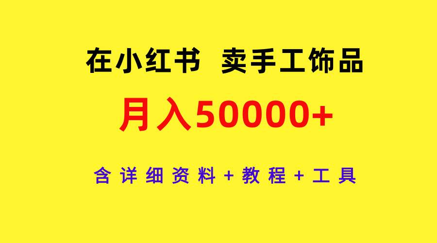 在小红书卖手工饰品，月入50000+，含详细资料+教程+工具-布丁源码-专业的网站源码代码分享平台!