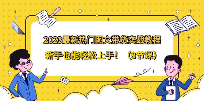2023最新热门-图文带货实战教程，新手也能轻松上手！（8节课）-布丁源码-专业的网站源码代码分享平台!