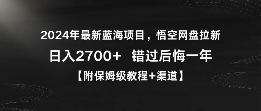 2024年最新蓝海项目，悟空网盘拉新，日入2700+错过后悔一年【附保姆级教…-布丁源码-专业的网站源码代码分享平台!