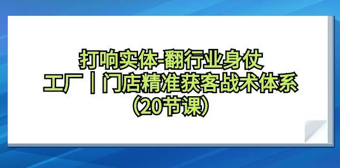 打响实体-翻行业身仗，工厂｜门店精准获客战术体系（20节课）-布丁源码-专业的网站源码代码分享平台!