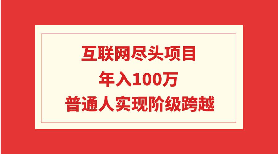 互联网尽头项目：年入100W，普通人实现阶级跨越-布丁源码-专业的网站源码代码分享平台!