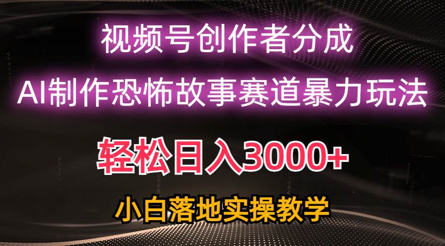 日入3000+，视频号AI恐怖故事赛道暴力玩法，轻松过原创，小白也能轻松上手-布丁源码-专业的网站源码代码分享平台!