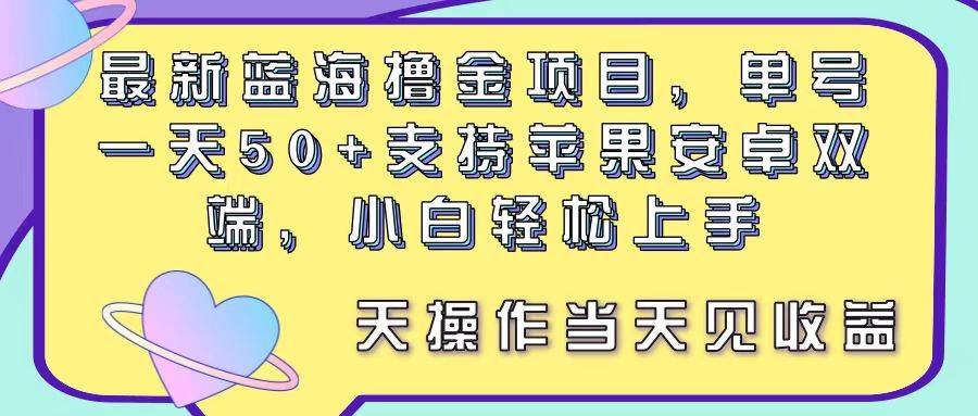 最新蓝海撸金项目，单号一天50+， 支持苹果安卓双端，小白轻松上手 当…-布丁源码-专业的网站源码代码分享平台!