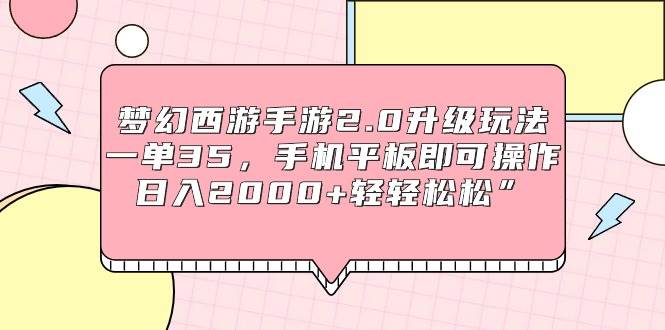 梦幻西游手游2.0升级玩法，一单35，手机平板即可操作，日入2000+轻轻松松”-布丁源码-专业的网站源码代码分享平台!
