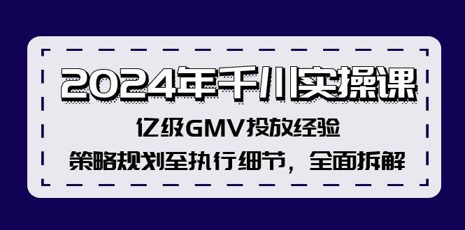 2024年千川实操课，亿级GMV投放经验，策略规划至执行细节，全面拆解-布丁源码-专业的网站源码代码分享平台!