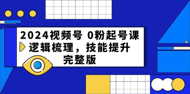 2024视频号 0粉起号课，逻辑梳理，技能提升，完整版-布丁源码-专业的网站源码代码分享平台!