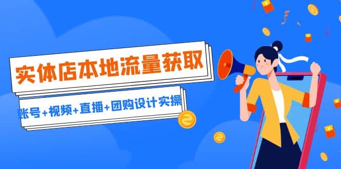 实体店本地流量获取（账号+视频+直播+团购设计实操）引流获客+同城流量曝光-布丁源码-专业的网站源码代码分享平台!