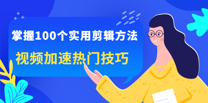掌握100个实用剪辑方法，让你的视频加速热门，价值999元-布丁源码-专业的网站源码代码分享平台!