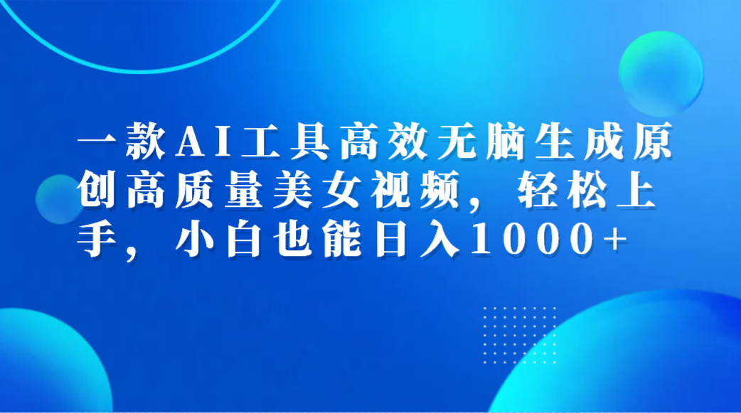 一款AI工具高效无脑生成原创高质量美女视频，轻松上手，小白也能日入1000+-布丁源码-专业的网站源码代码分享平台!