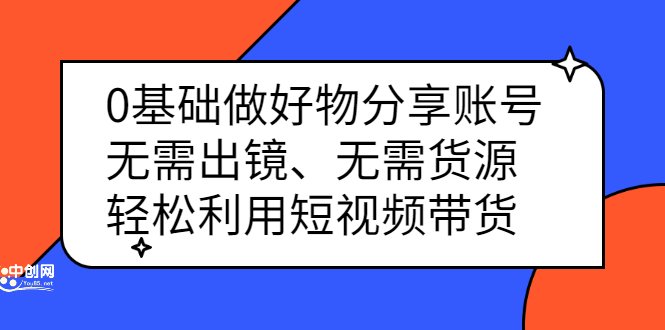0基础做好物分享账号：无需出镜、无需货源，轻松利用短视频带货-布丁源码-专业的网站源码代码分享平台!