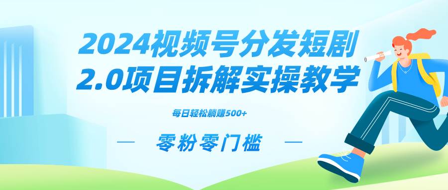 2024视频分发短剧2.0项目拆解实操教学，零粉零门槛可矩阵分裂推广管道收益-布丁源码-专业的网站源码代码分享平台!