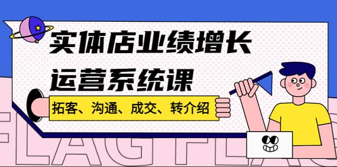 实体店业绩增长运营系统课，拓客、沟通、成交、转介绍!-布丁源码-专业的网站源码代码分享平台!