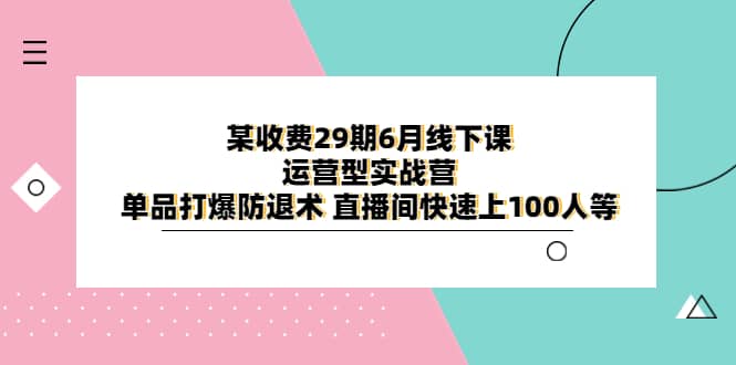 某收费29期6月线下课-运营型实战营 单品打爆防退术 直播间快速上100人等-布丁源码-专业的网站源码代码分享平台!