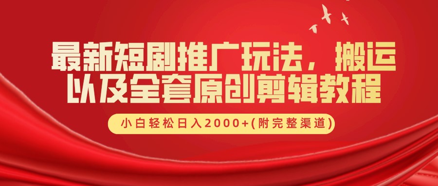 最新短剧推广玩法，搬运及全套原创剪辑教程(附完整渠道)，小白轻松日入2000+-布丁源码-专业的网站源码代码分享平台!
