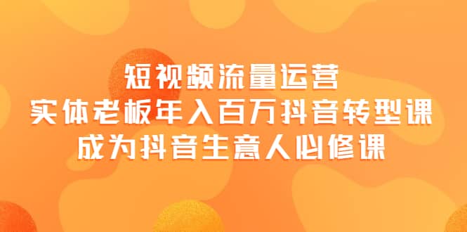 短视频流量运营，实体老板年入百万-抖音转型课，成为抖音生意人的必修课-布丁源码-专业的网站源码代码分享平台!