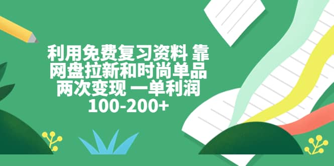 利用免费复习资料 靠网盘拉新和时尚单品两次变现 一单利润100-200+-布丁源码-专业的网站源码代码分享平台!