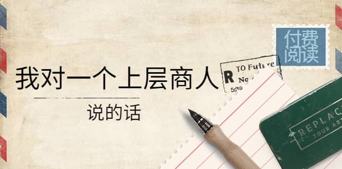 某公众号付费阅读：我对一个上层商人说的话-布丁源码-专业的网站源码代码分享平台!