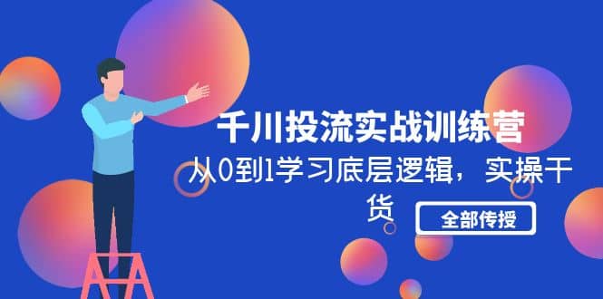 千川投流实战训练营：从0到1学习底层逻辑，实操干货全部传授(无水印)-布丁源码-专业的网站源码代码分享平台!