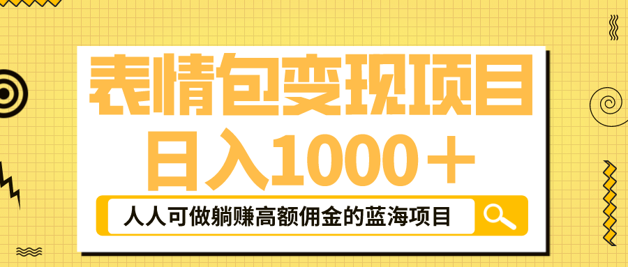 表情包最新玩法，日入1000＋，普通人躺赚高额佣金的蓝海项目！速度上车-布丁源码-专业的网站源码代码分享平台!