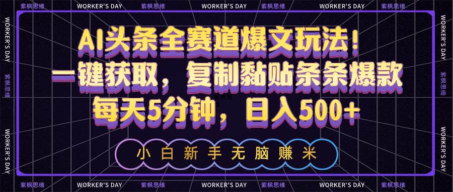 AI头条全赛道爆文玩法！一键获取，复制黏贴条条爆款，每天5分钟，日入500+-布丁源码-专业的网站源码代码分享平台!