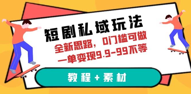 短剧私域玩法，全新思路，0门槛可做，一单变现9.9-99不等（教程+素材）-布丁源码-专业的网站源码代码分享平台!