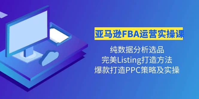 亚马逊FBA运营实操课 纯数据分析选品+完美Listing打造+爆款打造PPC策略实操-布丁源码-专业的网站源码代码分享平台!