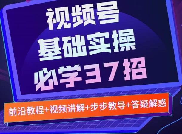 视频号实战基础必学37招，每个步骤都有具体操作流程，简单易懂好操作-布丁源码-专业的网站源码代码分享平台!