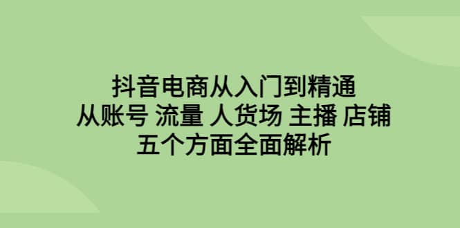 抖音电商从入门到精通，从账号 流量 人货场 主播 店铺五个方面全面解析-布丁源码-专业的网站源码代码分享平台!