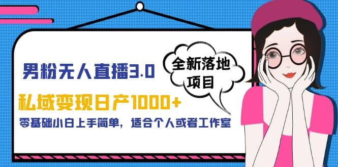 男粉无人直播3.0私域变现日产1000+，零基础小白上手简单，适合个人或工作室-布丁源码-专业的网站源码代码分享平台!