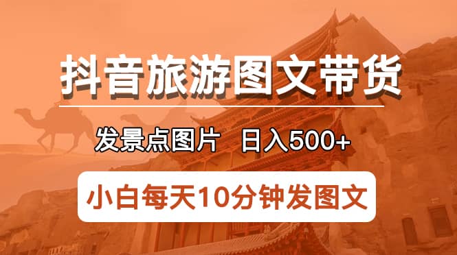 抖音旅游图文带货项目，每天半小时发景点图片日入500+长期稳定项目-布丁源码-专业的网站源码代码分享平台!