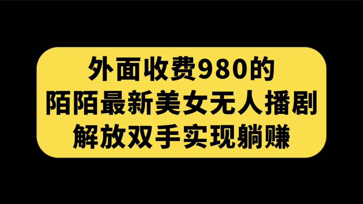 外面收费980陌陌最新美女无人播剧玩法 解放双手实现躺赚（附100G影视资源）-布丁源码-专业的网站源码代码分享平台!